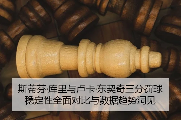 斯蒂芬·库里与卢卡·东契奇三分罚球稳定性全面对比与数据趋势洞见