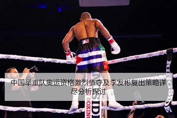 中国举重队奥运资格激烈争夺及李发彬复出策略详尽分析探讨